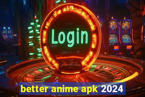 better anime apk 2024